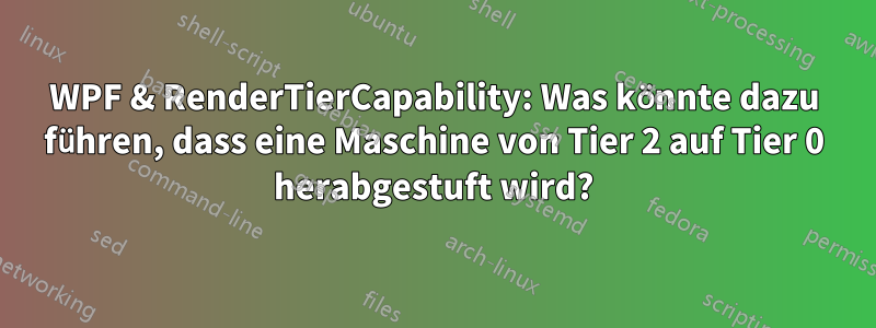 WPF & RenderTierCapability: Was könnte dazu führen, dass eine Maschine von Tier 2 auf Tier 0 herabgestuft wird?