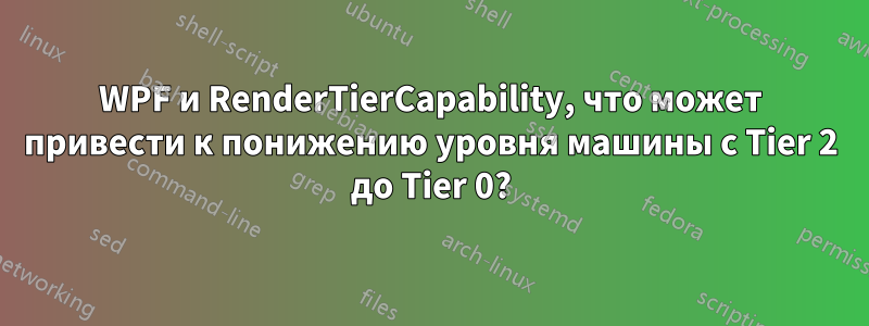WPF и RenderTierCapability, что может привести к понижению уровня машины с Tier 2 до Tier 0?