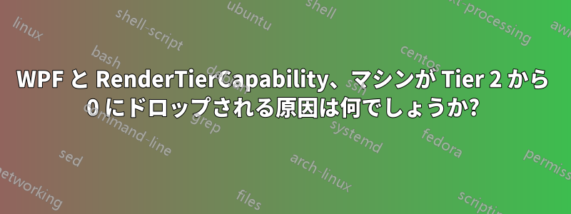 WPF と RenderTierCapability、マシンが Tier 2 から 0 にドロップされる原因は何でしょうか?