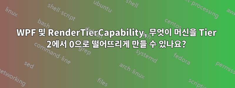 WPF 및 RenderTierCapability, 무엇이 머신을 Tier 2에서 0으로 떨어뜨리게 만들 수 있나요?