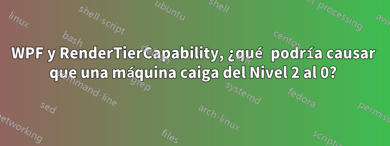 WPF y RenderTierCapability, ¿qué podría causar que una máquina caiga del Nivel 2 al 0?