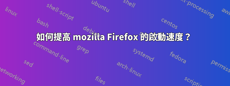 如何提高 mozilla Firefox 的啟動速度？