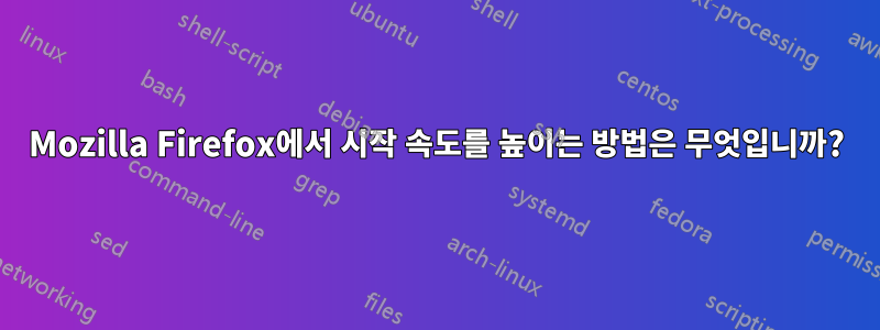 Mozilla Firefox에서 시작 속도를 높이는 방법은 무엇입니까?