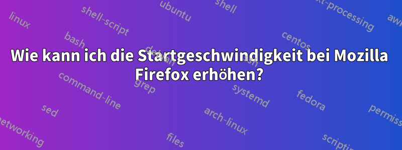 Wie kann ich die Startgeschwindigkeit bei Mozilla Firefox erhöhen?