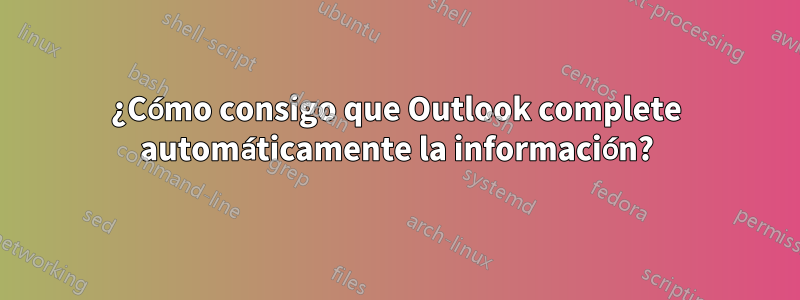 ¿Cómo consigo que Outlook complete automáticamente la información?