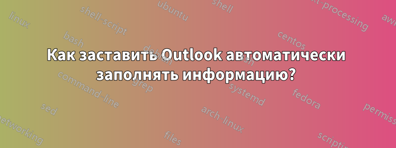 Как заставить Outlook автоматически заполнять информацию?