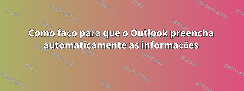Como faço para que o Outlook preencha automaticamente as informações