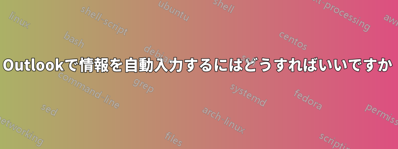 Outlookで情報を自動入力するにはどうすればいいですか
