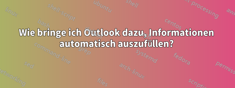 Wie bringe ich Outlook dazu, Informationen automatisch auszufüllen?
