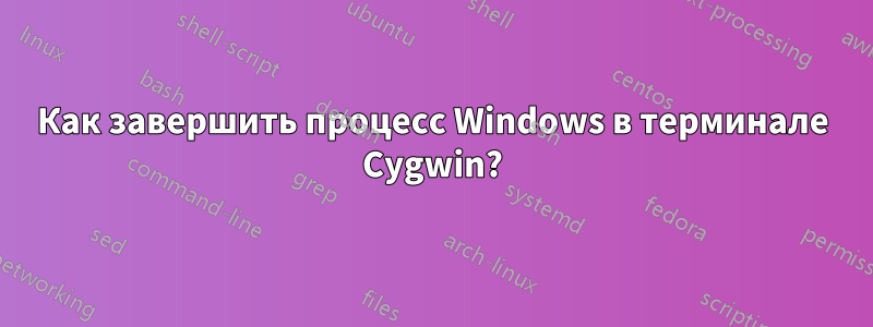 Как завершить процесс Windows в терминале Cygwin?