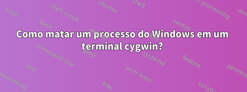 Como matar um processo do Windows em um terminal cygwin?