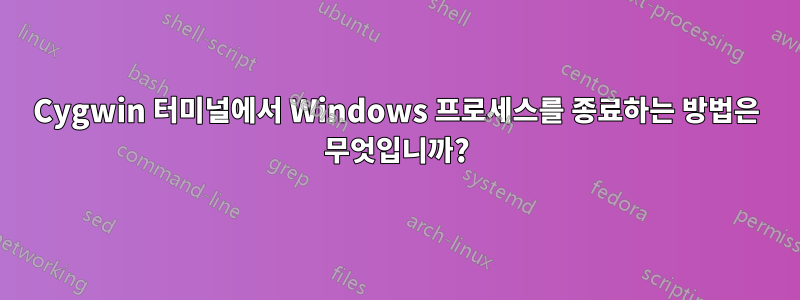 Cygwin 터미널에서 Windows 프로세스를 종료하는 방법은 무엇입니까?