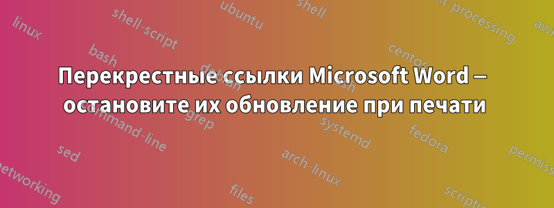 Перекрестные ссылки Microsoft Word — остановите их обновление при печати