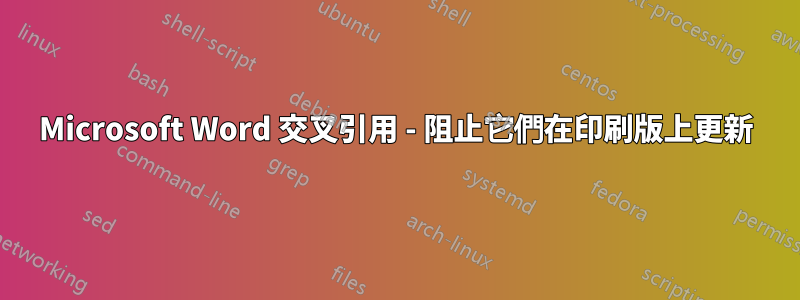 Microsoft Word 交叉引用 - 阻止它們在印刷版上更新