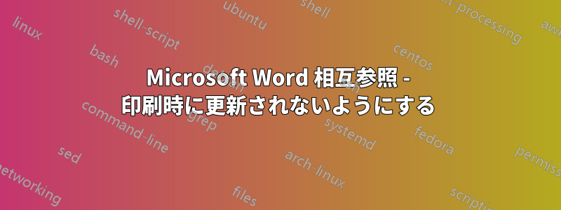Microsoft Word 相互参照 - 印刷時に更新されないようにする