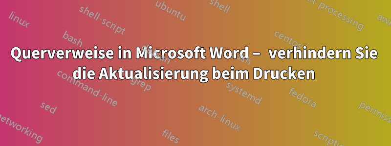 Querverweise in Microsoft Word – verhindern Sie die Aktualisierung beim Drucken