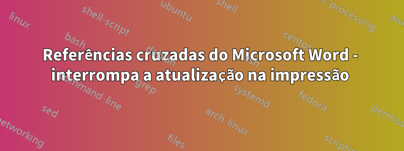 Referências cruzadas do Microsoft Word - interrompa a atualização na impressão