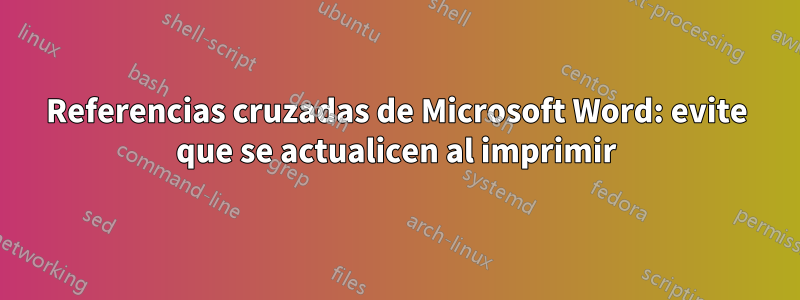 Referencias cruzadas de Microsoft Word: evite que se actualicen al imprimir