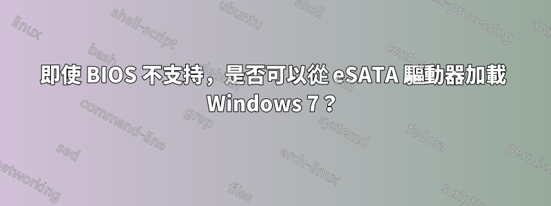 即使 BIOS 不支持，是否可以從 eSATA 驅動器加載 Windows 7？