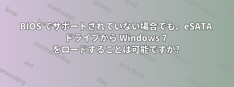 BIOS でサポートされていない場合でも、eSATA ドライブから Windows 7 をロードすることは可能ですか?