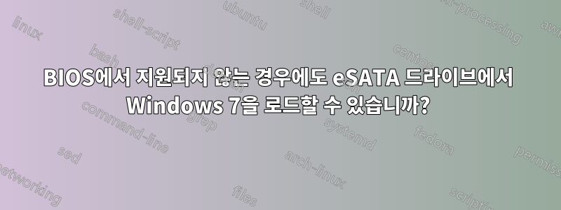 BIOS에서 지원되지 않는 경우에도 eSATA 드라이브에서 Windows 7을 로드할 수 있습니까?