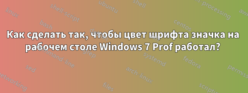 Как сделать так, чтобы цвет шрифта значка на рабочем столе Windows 7 Prof работал?