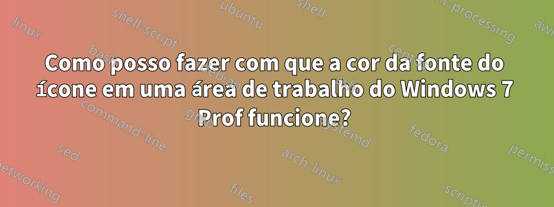Como posso fazer com que a cor da fonte do ícone em uma área de trabalho do Windows 7 Prof funcione?