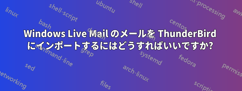 Windows Live Mail のメールを ThunderBird にインポートするにはどうすればいいですか?