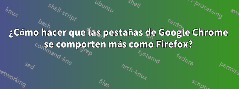 ¿Cómo hacer que las pestañas de Google Chrome se comporten más como Firefox?