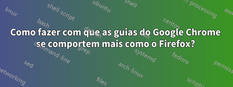 Como fazer com que as guias do Google Chrome se comportem mais como o Firefox?