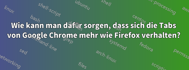 Wie kann man dafür sorgen, dass sich die Tabs von Google Chrome mehr wie Firefox verhalten?