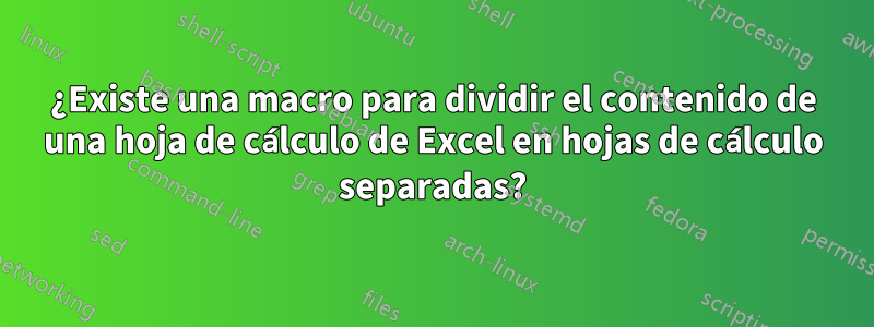 ¿Existe una macro para dividir el contenido de una hoja de cálculo de Excel en hojas de cálculo separadas?