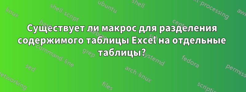 Существует ли макрос для разделения содержимого таблицы Excel на отдельные таблицы?