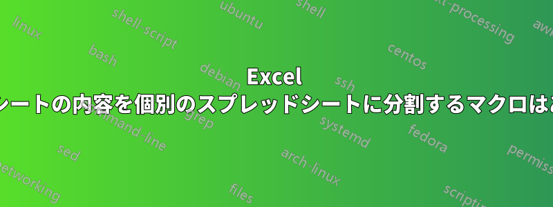 Excel スプレッドシートの内容を個別のスプレッドシートに分割するマクロはありますか?