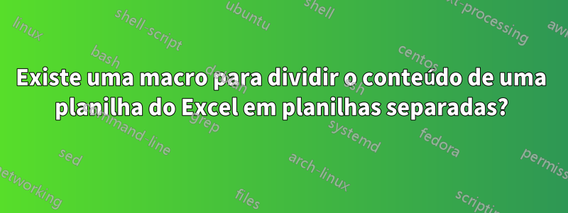 Existe uma macro para dividir o conteúdo de uma planilha do Excel em planilhas separadas?
