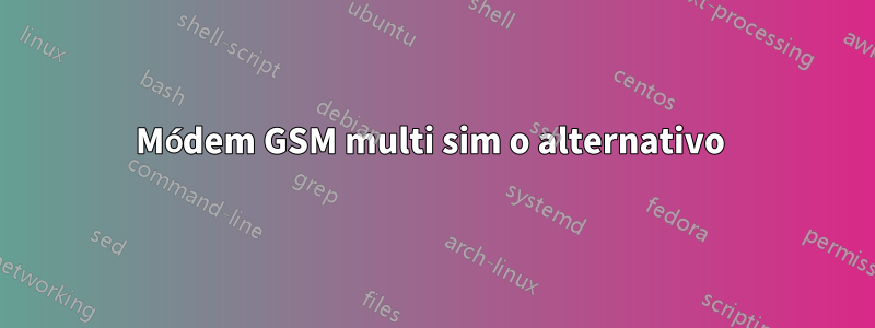 Módem GSM multi sim o alternativo 