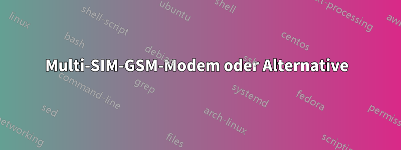 Multi-SIM-GSM-Modem oder Alternative 