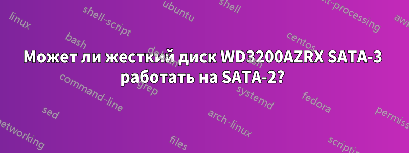 Может ли жесткий диск WD3200AZRX SATA-3 работать на SATA-2?