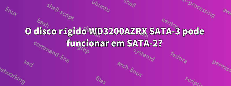 O disco rígido WD3200AZRX SATA-3 pode funcionar em SATA-2?