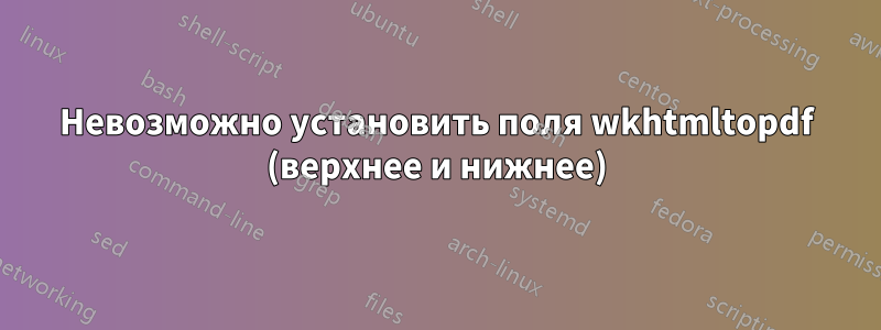 Невозможно установить поля wkhtmltopdf (верхнее и нижнее)