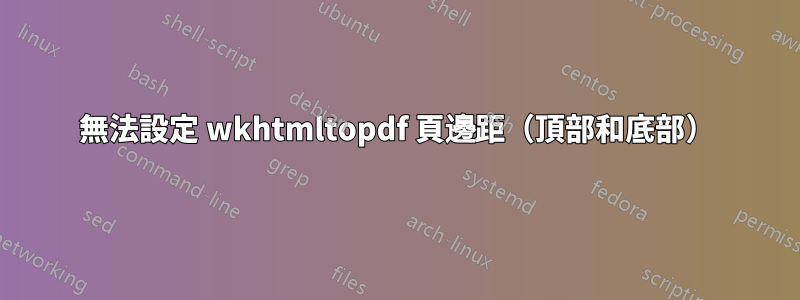 無法設定 wkhtmltopdf 頁邊距（頂部和底部）