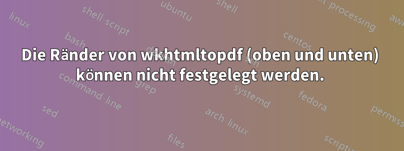Die Ränder von wkhtmltopdf (oben und unten) können nicht festgelegt werden.