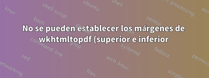No se pueden establecer los márgenes de wkhtmltopdf (superior e inferior)