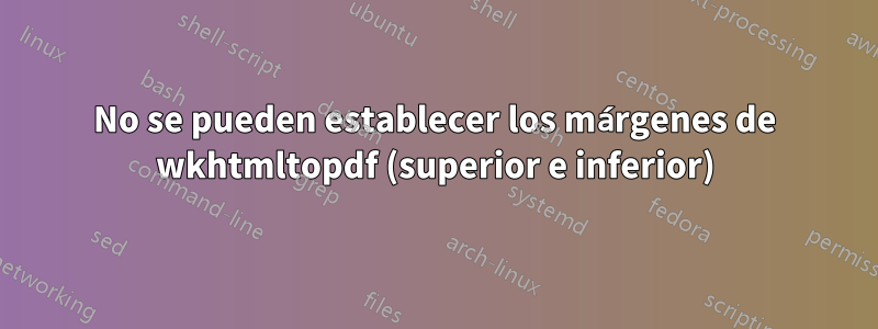 No se pueden establecer los márgenes de wkhtmltopdf (superior e inferior)