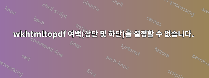 wkhtmltopdf 여백(상단 및 하단)을 설정할 수 없습니다.