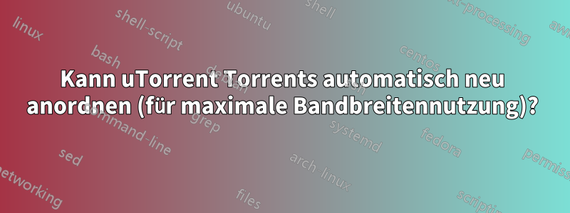 Kann uTorrent Torrents automatisch neu anordnen (für maximale Bandbreitennutzung)?