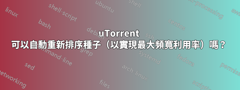 uTorrent 可以自動重新排序種子（以實現最大頻寬利用率）嗎？