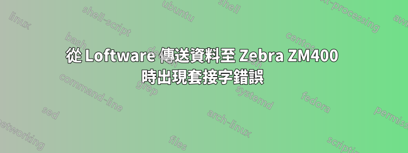 從 Loftware 傳送資料至 Zebra ZM400 時出現套接字錯誤
