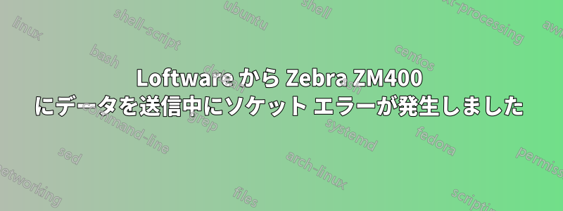 Loftware から Zebra ZM400 にデータを送信中にソケット エラーが発生しました
