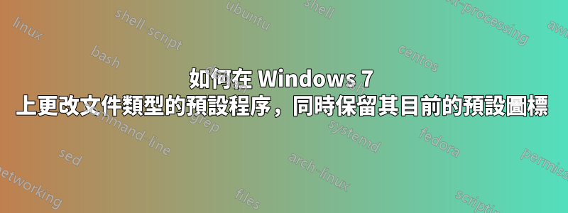 如何在 Windows 7 上更改文件類型的預設程序，同時保留其目前的預設圖標